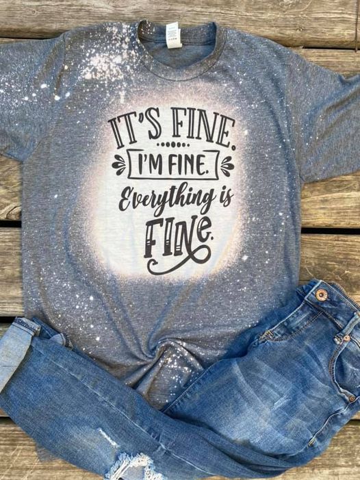 It's Fine, I'm Fine, Everything is Fine Bleached Tee